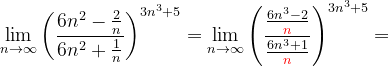 \dpi{120} \lim_{n \to \infty }\left ( \frac{6n^{2}-\frac{2}{n}}{6n^{2}+\frac{1}{n}} \right )^{3n^{3}+5}=\lim_{n \to \infty }\left ( \frac{\frac{6n^{3}-2}{{\color{Red} n}}}{\frac{6n^{3}+1}{{\color{Red} n}}} \right )^{3n^{3}+5}=